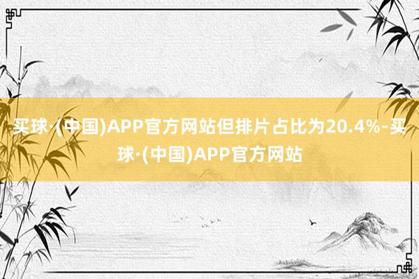 买球·(中国)APP官方网站但排片占比为20.4%-买球·(中国)APP官方网站