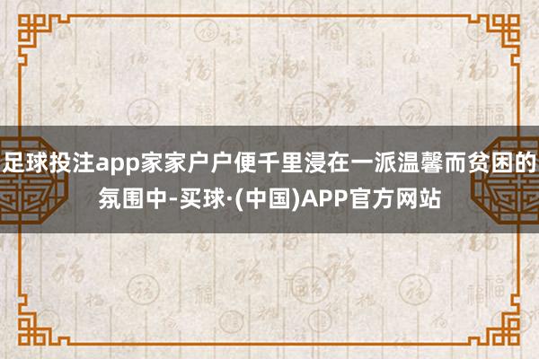 足球投注app家家户户便千里浸在一派温馨而贫困的氛围中-买球·(中国)APP官方网站