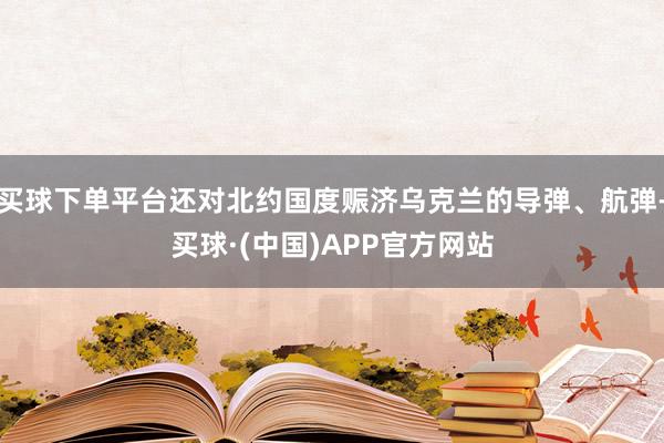 买球下单平台还对北约国度赈济乌克兰的导弹、航弹-买球·(中国)APP官方网站