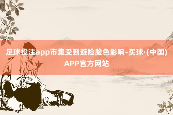 足球投注app市集受到避险脸色影响-买球·(中国)APP官方网站