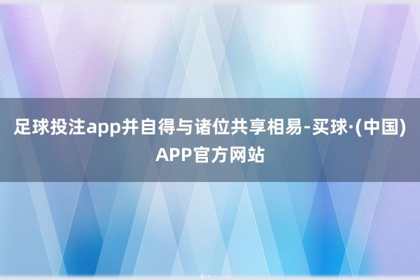 足球投注app并自得与诸位共享相易-买球·(中国)APP官方网站