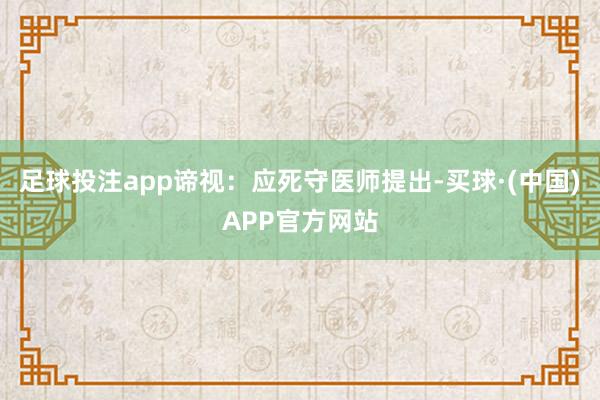 足球投注app谛视：应死守医师提出-买球·(中国)APP官方网站