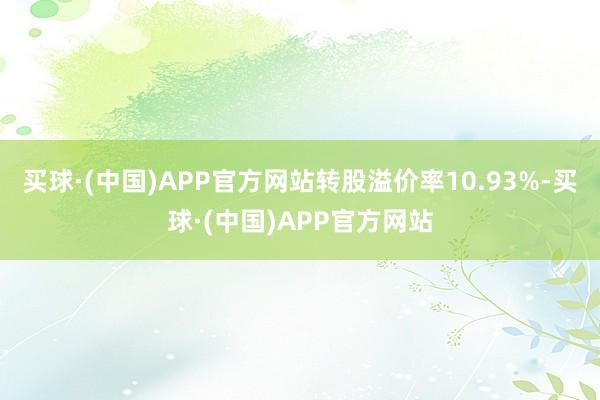 买球·(中国)APP官方网站转股溢价率10.93%-买球·(中国)APP官方网站