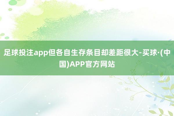 足球投注app但各自生存条目却差距很大-买球·(中国)APP官方网站