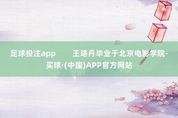 足球投注app        王珞丹毕业于北京电影学院-买球·(中国)APP官方网站