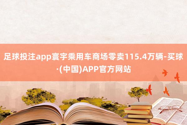 足球投注app寰宇乘用车商场零卖115.4万辆-买球·(中国)APP官方网站