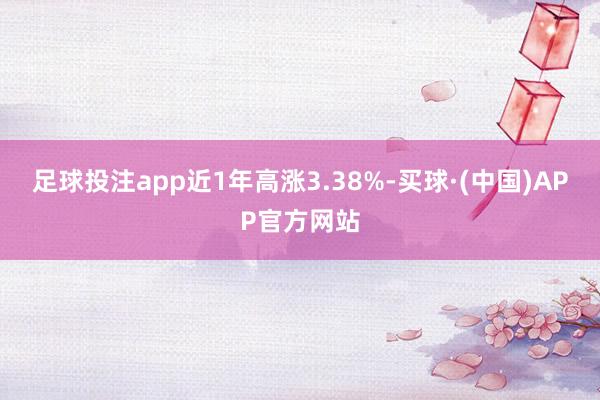 足球投注app近1年高涨3.38%-买球·(中国)APP官方网站