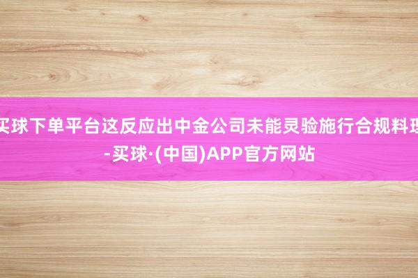 买球下单平台这反应出中金公司未能灵验施行合规料理-买球·(中国)APP官方网站