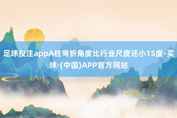 足球投注appA柱弯折角度比行业尺度还小15度-买球·(中国)APP官方网站