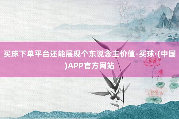 买球下单平台还能展现个东说念主价值-买球·(中国)APP官方网站