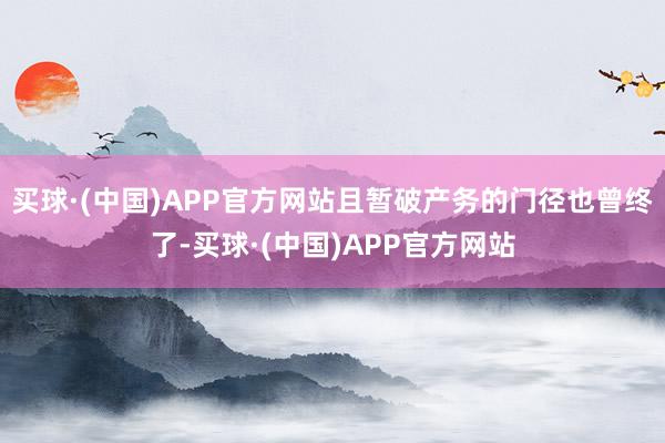 买球·(中国)APP官方网站且暂破产务的门径也曾终了-买球·(中国)APP官方网站