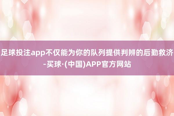 足球投注app不仅能为你的队列提供判辨的后勤救济-买球·(中国)APP官方网站