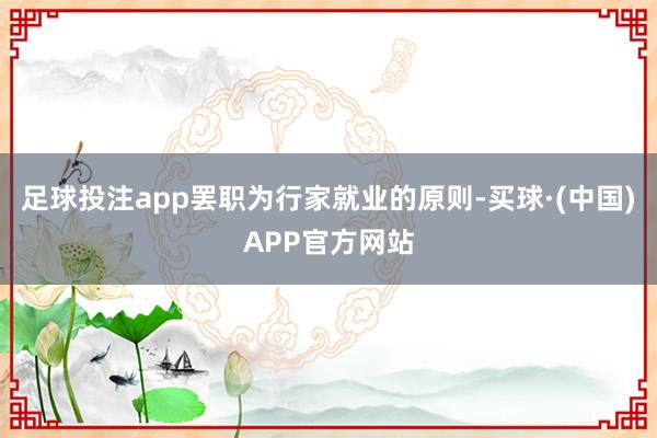 足球投注app罢职为行家就业的原则-买球·(中国)APP官方网站