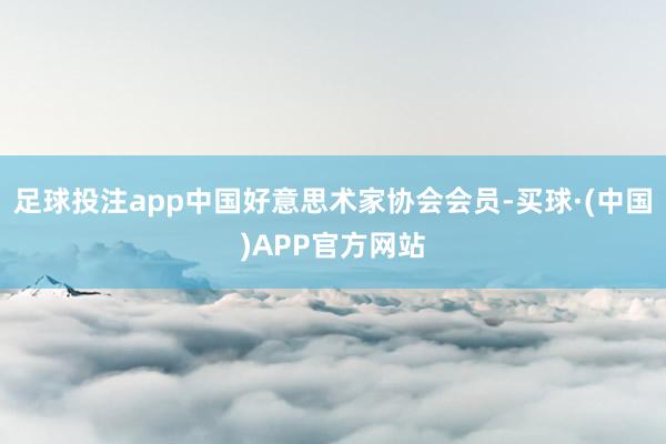 足球投注app中国好意思术家协会会员-买球·(中国)APP官方网站