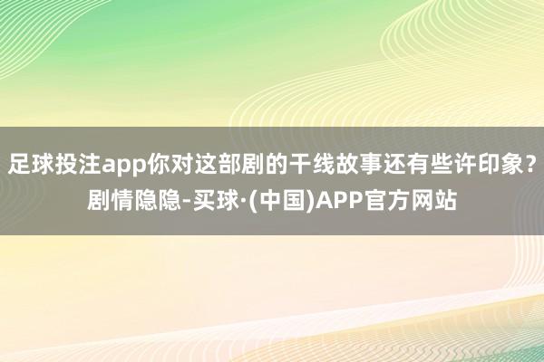 足球投注app你对这部剧的干线故事还有些许印象？剧情隐隐-买球·(中国)APP官方网站