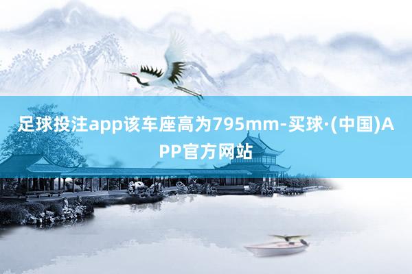 足球投注app该车座高为795mm-买球·(中国)APP官方网站