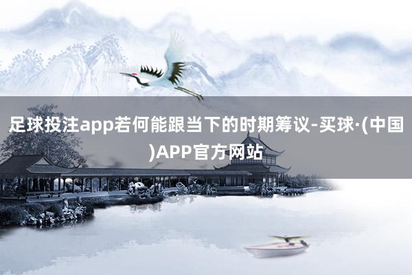 足球投注app若何能跟当下的时期筹议-买球·(中国)APP官方网站