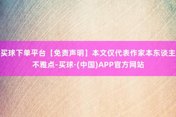 买球下单平台【免责声明】本文仅代表作家本东谈主不雅点-买球·(中国)APP官方网站