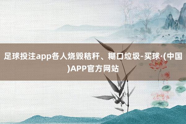 足球投注app各人烧毁秸秆、糊口垃圾-买球·(中国)APP官方网站
