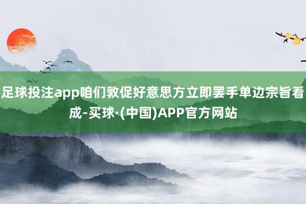 足球投注app咱们敦促好意思方立即罢手单边宗旨看成-买球·(中国)APP官方网站