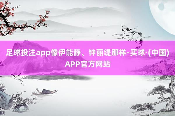 足球投注app像伊能静、钟丽缇那样-买球·(中国)APP官方网站