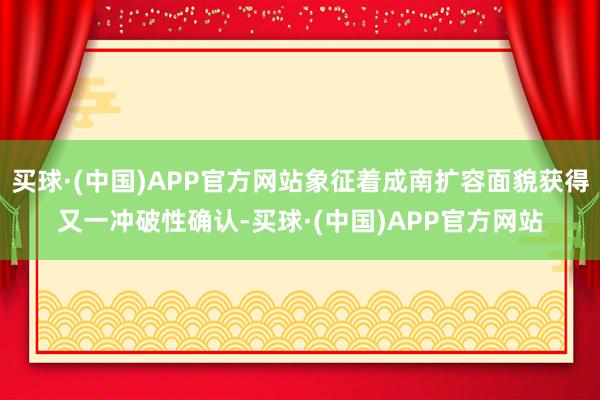 买球·(中国)APP官方网站象征着成南扩容面貌获得又一冲破性确认-买球·(中国)APP官方网站