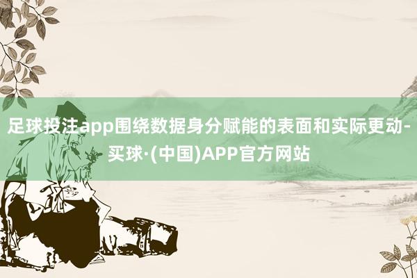 足球投注app围绕数据身分赋能的表面和实际更动-买球·(中国)APP官方网站
