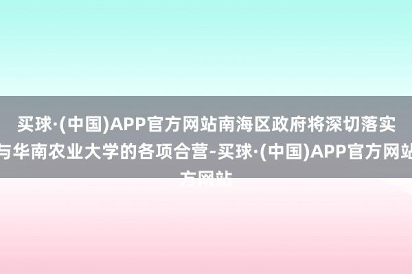 买球·(中国)APP官方网站南海区政府将深切落实与华南农业大学的各项合营-买球·(中国)APP官方网站
