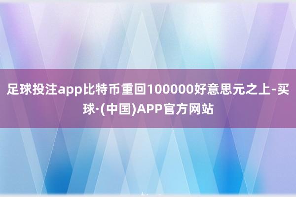 足球投注app比特币重回100000好意思元之上-买球·(中国)APP官方网站