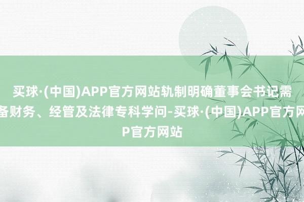买球·(中国)APP官方网站轨制明确董事会书记需具备财务、经管及法律专科学问-买球·(中国)APP官方网站