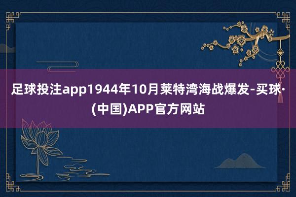 足球投注app1944年10月莱特湾海战爆发-买球·(中国)APP官方网站