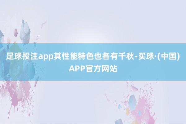 足球投注app其性能特色也各有千秋-买球·(中国)APP官方网站