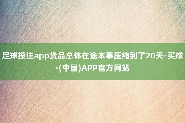足球投注app货品总体在途本事压缩到了20天-买球·(中国)APP官方网站