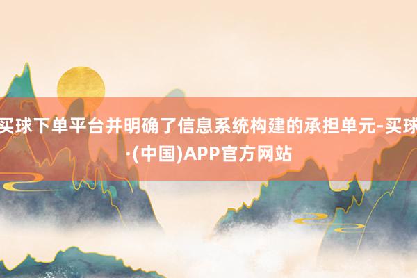 买球下单平台并明确了信息系统构建的承担单元-买球·(中国)APP官方网站