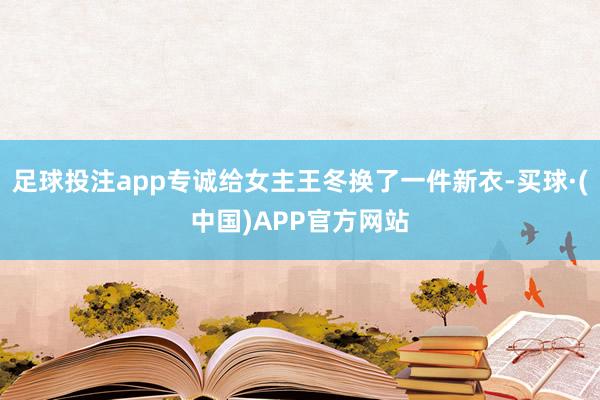 足球投注app专诚给女主王冬换了一件新衣-买球·(中国)APP官方网站