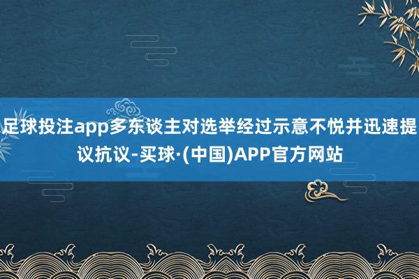 足球投注app多东谈主对选举经过示意不悦并迅速提议抗议-买球·(中国)APP官方网站