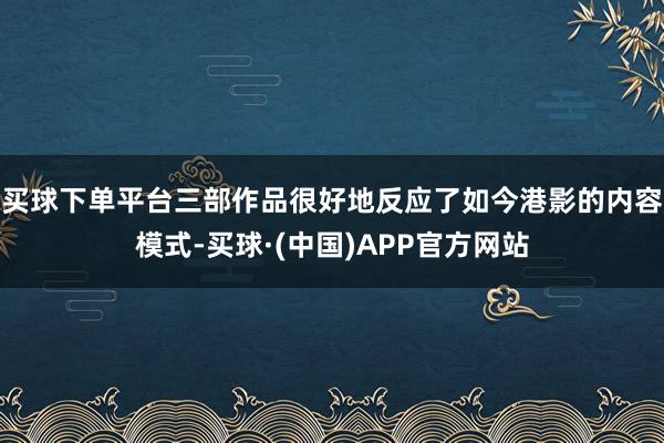 买球下单平台三部作品很好地反应了如今港影的内容模式-买球·(中国)APP官方网站
