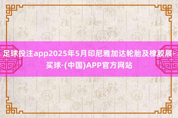 足球投注app2025年5月印尼雅加达轮胎及橡胶展-买球·(中国)APP官方网站