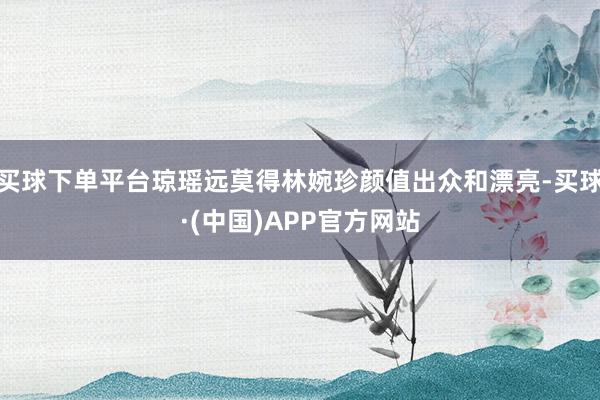 买球下单平台琼瑶远莫得林婉珍颜值出众和漂亮-买球·(中国)APP官方网站