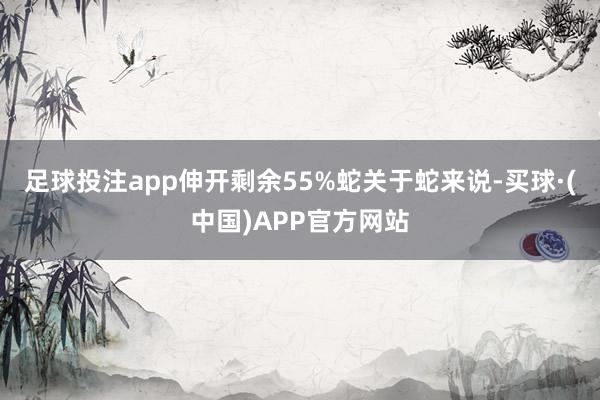 足球投注app伸开剩余55%蛇关于蛇来说-买球·(中国)APP官方网站