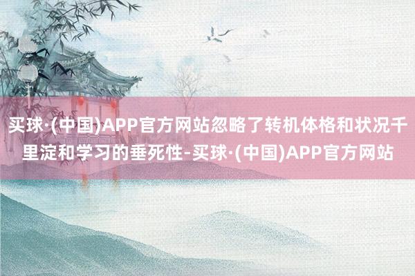 买球·(中国)APP官方网站忽略了转机体格和状况千里淀和学习的垂死性-买球·(中国)APP官方网站