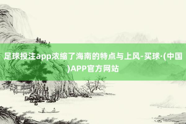 足球投注app浓缩了海南的特点与上风-买球·(中国)APP官方网站