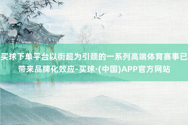 买球下单平台以街超为引颈的一系列高端体育赛事已带来品牌化效应-买球·(中国)APP官方网站
