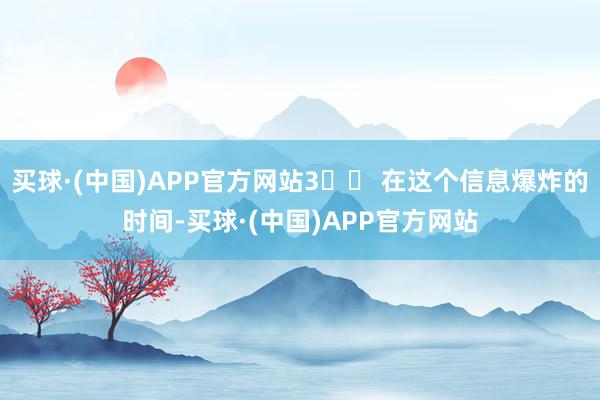 买球·(中国)APP官方网站3️⃣ 在这个信息爆炸的时间-买球·(中国)APP官方网站