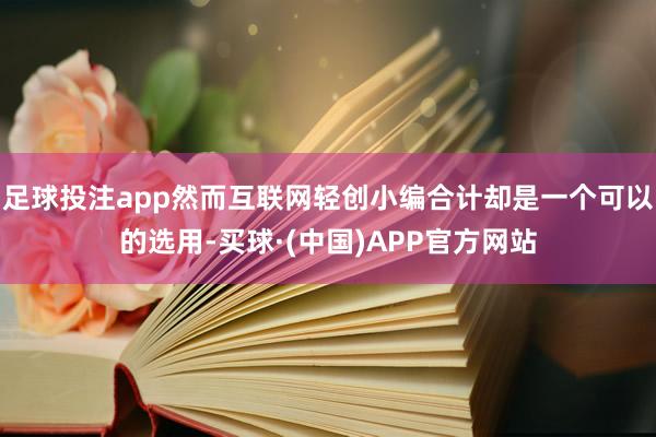 足球投注app然而互联网轻创小编合计却是一个可以的选用-买球·(中国)APP官方网站