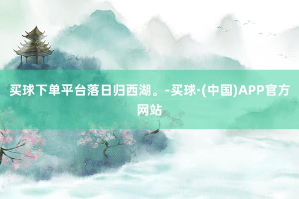 买球下单平台落日归西湖。-买球·(中国)APP官方网站