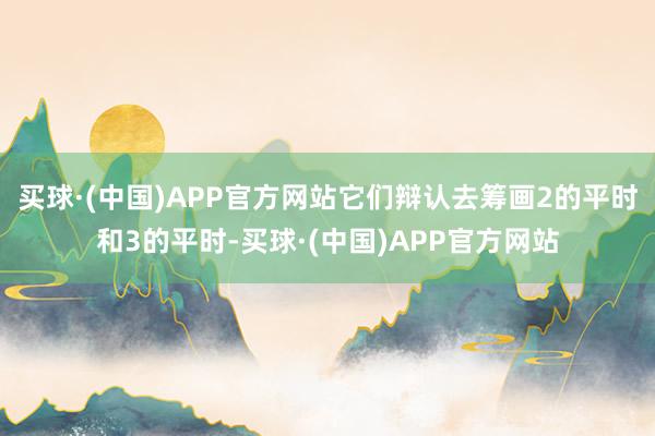 买球·(中国)APP官方网站它们辩认去筹画2的平时和3的平时-买球·(中国)APP官方网站