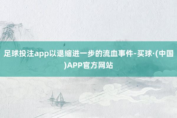 足球投注app以退缩进一步的流血事件-买球·(中国)APP官方网站