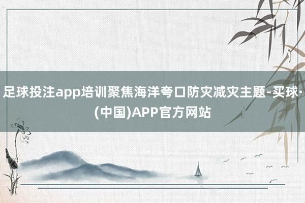 足球投注app培训聚焦海洋夸口防灾减灾主题-买球·(中国)APP官方网站