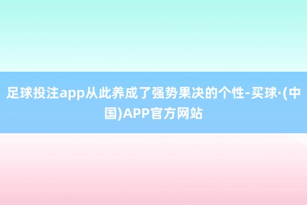 足球投注app从此养成了强势果决的个性-买球·(中国)APP官方网站